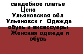 свадебное платье › Цена ­ 15 000 - Ульяновская обл., Ульяновск г. Одежда, обувь и аксессуары » Женская одежда и обувь   